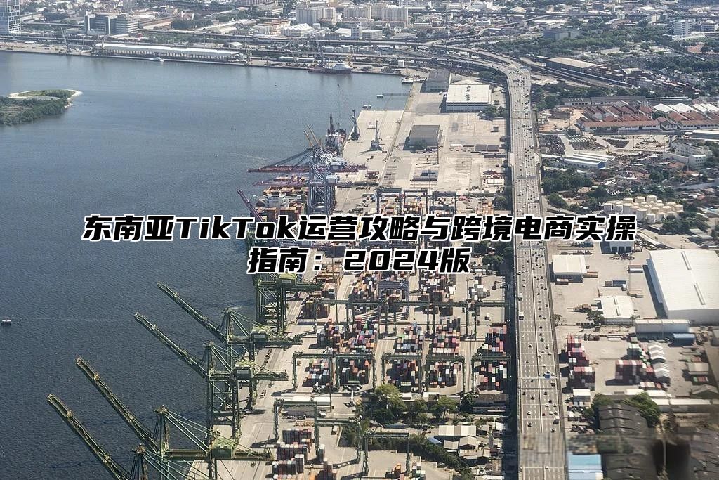 东南亚TikTok运营攻略与跨境电商实操指南：2025版