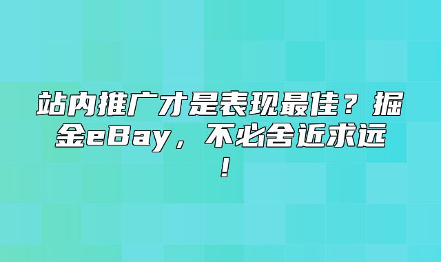 站内推广才是表现最佳？掘金eBay，不必舍近求远！