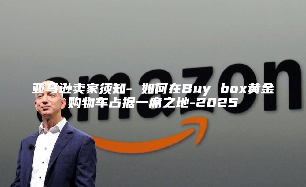 亚马逊卖家须知- 如何在Buy box黄金购物车占据一席之地-2025