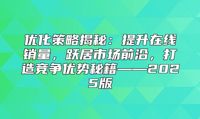 优化策略揭秘：提升在线销量，跃居市场前沿，打造竞争优势秘籍——2025版