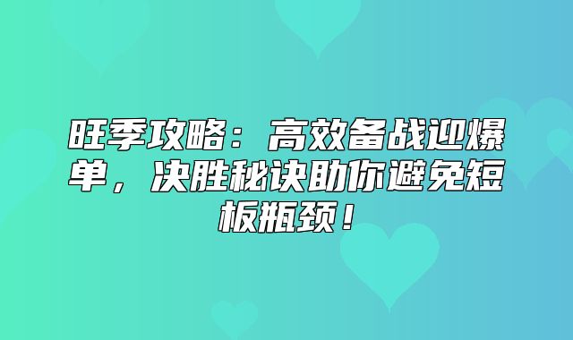 旺季攻略：高效备战迎爆单，决胜秘诀助你避免短板瓶颈！
