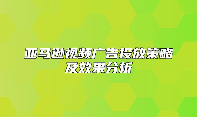 亚马逊视频广告投放策略及效果分析