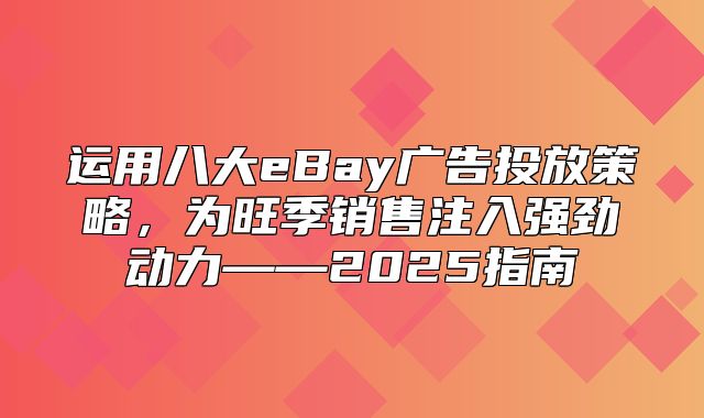 运用八大eBay广告投放策略，为旺季销售注入强劲动力——2025指南