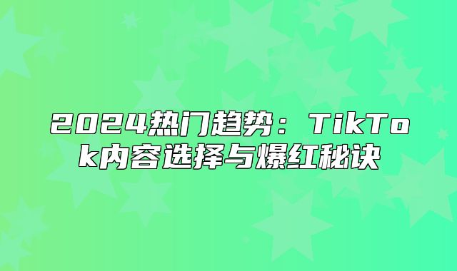 2025热门趋势：TikTok内容选择与爆红秘诀
