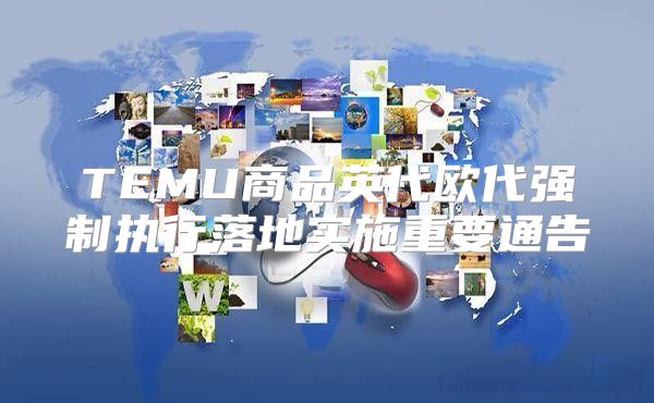 TEMU商品英代欧代强制执行落地实施重要通告