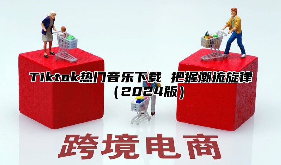 Tiktok热门音乐下载 把握潮流旋律2025版