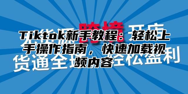 Tiktok新手教程：轻松上手操作指南，快速加载视频内容