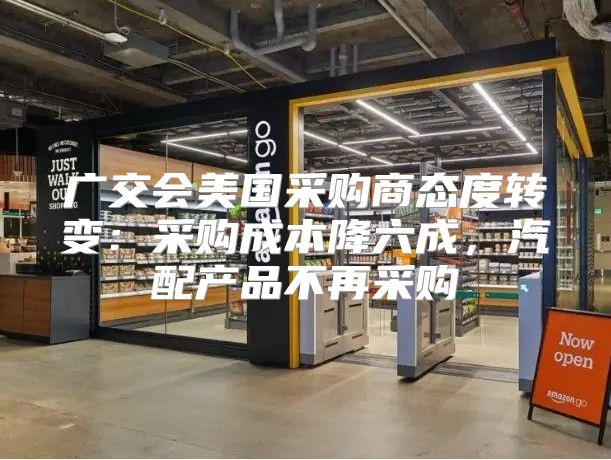 广交会美国采购商态度转变：采购成本降六成，汽配产品不再采购