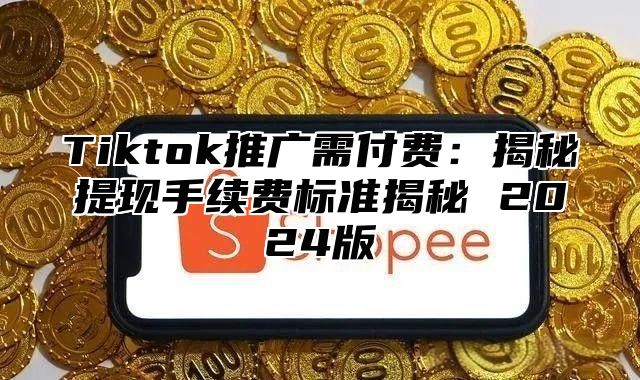 Tiktok推广需付费：揭秘提现手续费标准揭秘 2025版