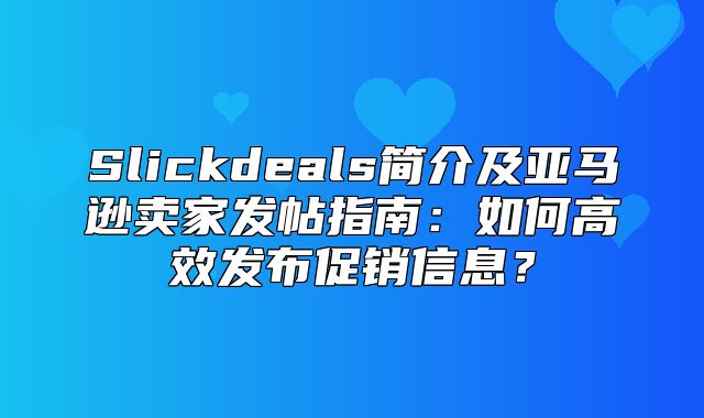 Slickdeals简介及亚马逊卖家发帖指南：如何高效发布促销信息？
