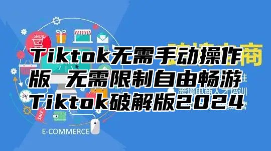 Tiktok无需手动操作版 无需限制自由畅游Tiktok破解版2025