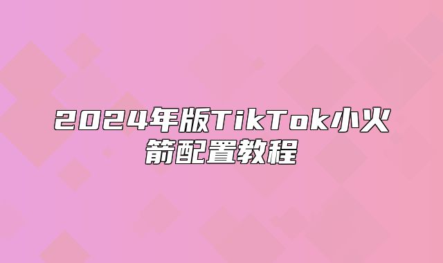 2025年版TikTok小火箭配置教程
