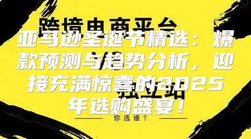 亚马逊圣诞节精选：爆款预测与趋势分析，迎接充满惊喜的2025年选购盛宴！