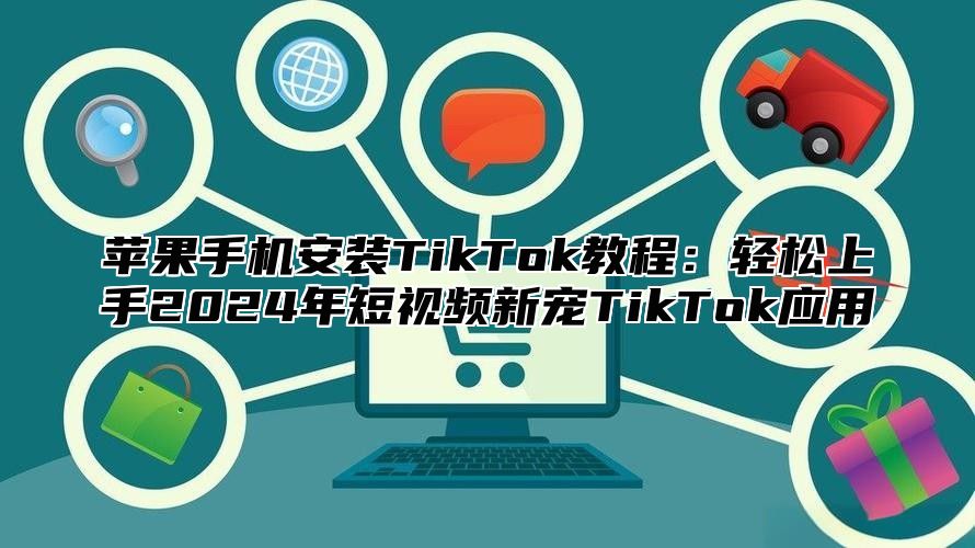 苹果手机安装TikTok教程：轻松上手2025年短视频新宠TikTok应用