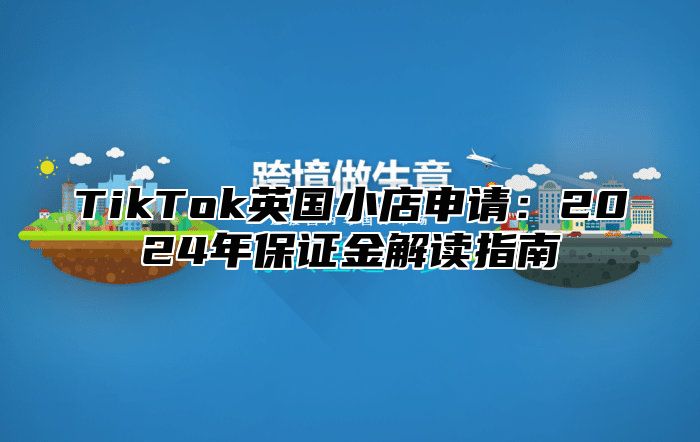 TikTok英国小店申请：2025年保证金解读指南