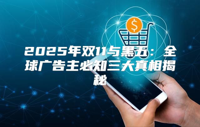 2025年双11与黑五：全球广告主必知三大真相揭秘