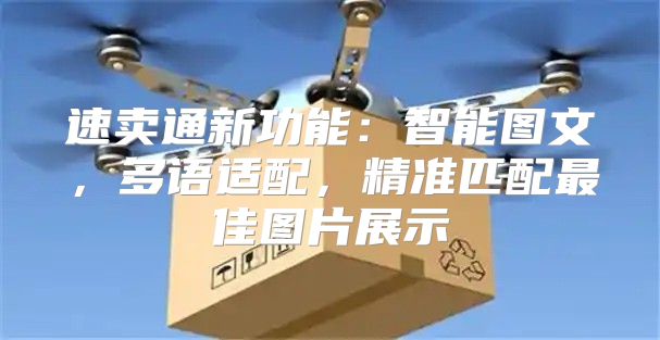 速卖通新功能：智能图文，多语适配，精准匹配最佳图片展示
