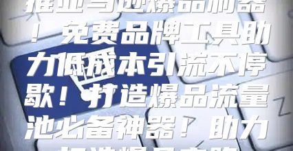 推亚马逊爆品利器！免费品牌工具助力低成本引流不停歇！打造爆品流量池必备神器！助力打造爆品之路