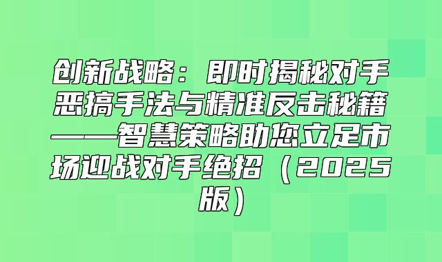 创新战略：即时揭秘对手恶搞手法与精准反击秘籍——智慧策略助您立足市场迎战对手绝招2025版