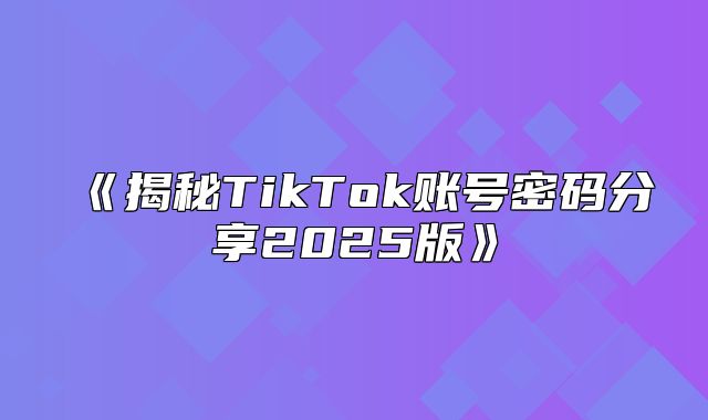 揭秘TikTok账号密码分享2025版