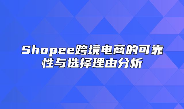 Shopee跨境电商的可靠性与选择理由分析