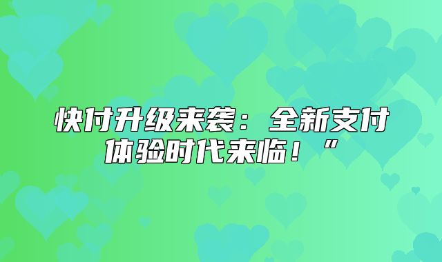 快付升级来袭：全新支付体验时代来临！”