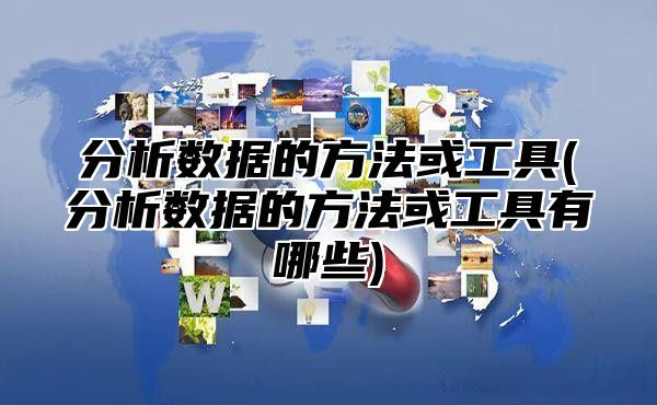 分析数据的方法或工具(分析数据的方法或工具有哪些)