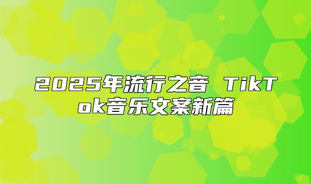 2025年流行之音 TikTok音乐文案新篇