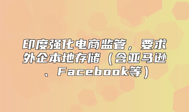 印度强化电商监管，要求外企本地存储含亚马逊、Facebook等