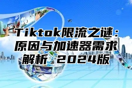 Tiktok限流之谜：原因与加速器需求解析 2025版
