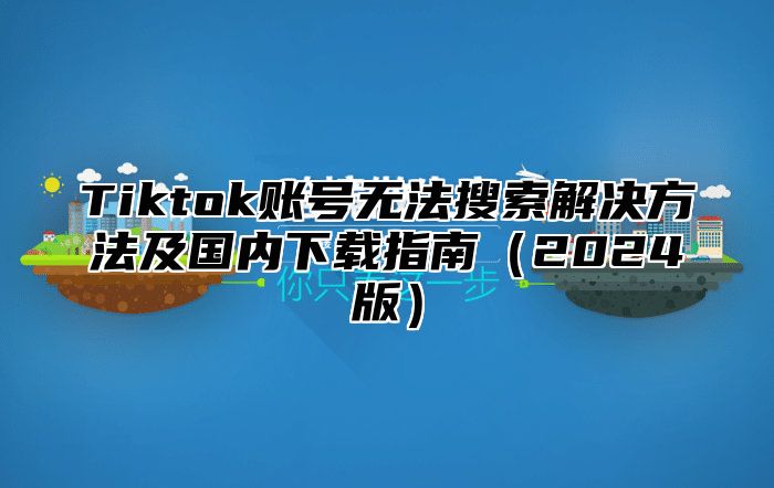 Tiktok账号无法搜索解决方法及国内下载指南2025版