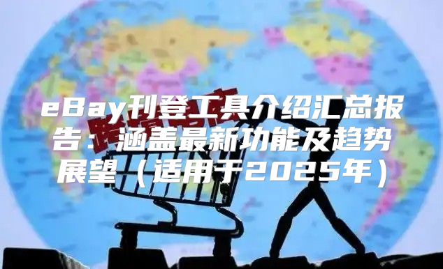 eBay刊登工具介绍汇总报告：涵盖最新功能及趋势展望适用于2025年