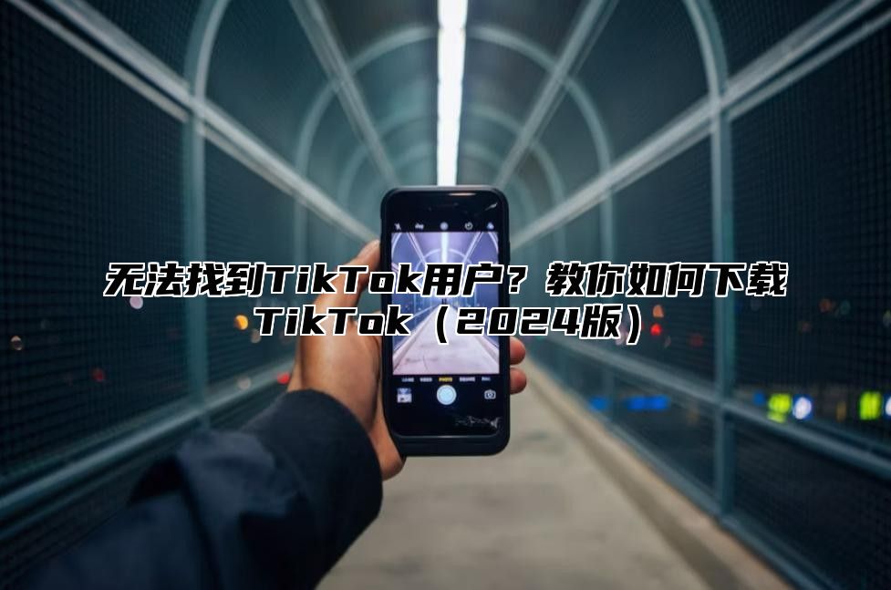 无法找到TikTok用户？教你如何下载TikTok2025版