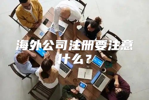 海外公司注册要注意什么？