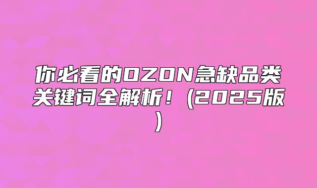 你必看的OZON急缺品类关键词全解析！(2025版)