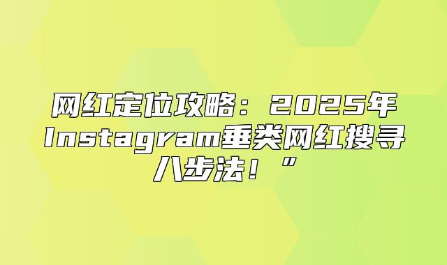 网红定位攻略：2025年Instagram垂类网红搜寻八步法！”