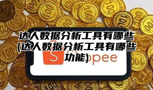 达人数据分析工具有哪些(达人数据分析工具有哪些功能)