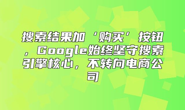 搜索结果加‘购买’按钮，Google始终坚守搜索引擎核心，不转向电商公司