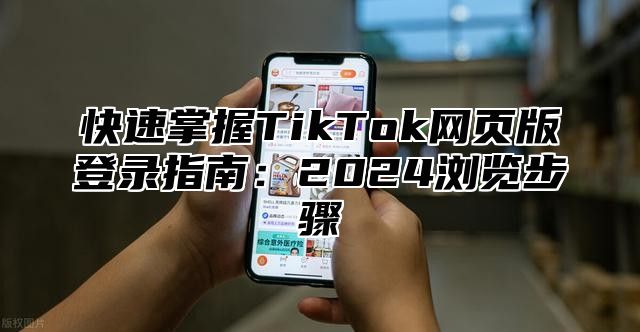 快速掌握TikTok网页版登录指南：2025浏览步骤