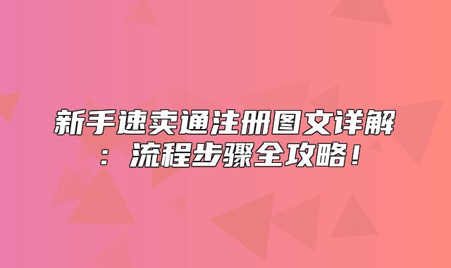 新手速卖通注册图文详解：流程步骤全攻略！