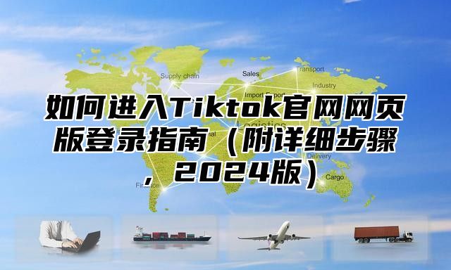 如何进入Tiktok官网网页版登录指南附详细步骤，2025版