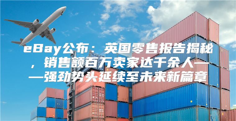 eBay公布：英国零售报告揭秘，销售额百万卖家达千余人——强劲势头延续至未来新篇章