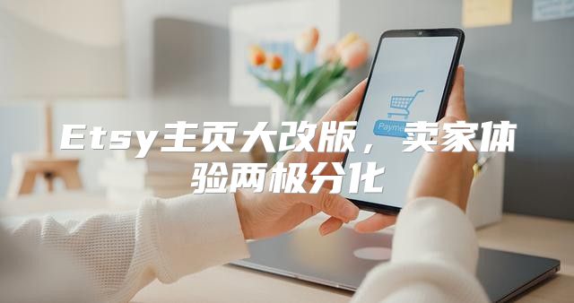 Etsy主页大改版，卖家体验两极分化