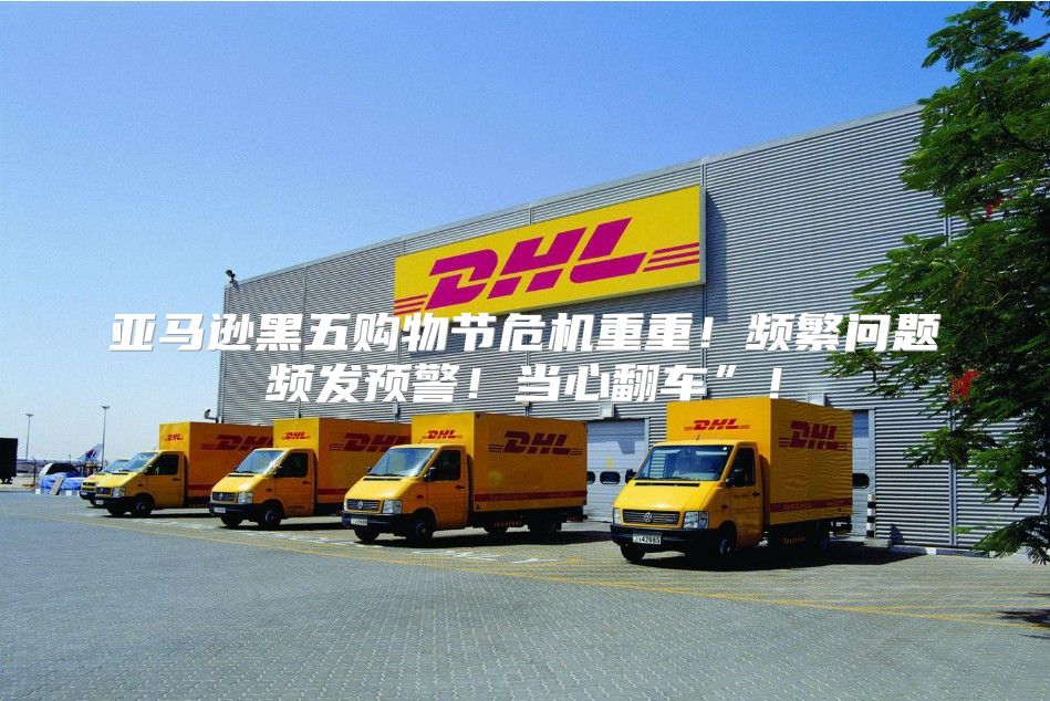 亚马逊黑五购物节危机重重！频繁问题频发预警！当心翻车”！