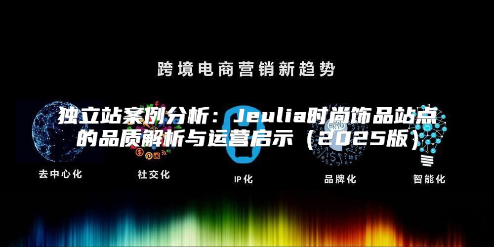 独立站案例分析：Jeulia时尚饰品站点的品质解析与运营启示2025版