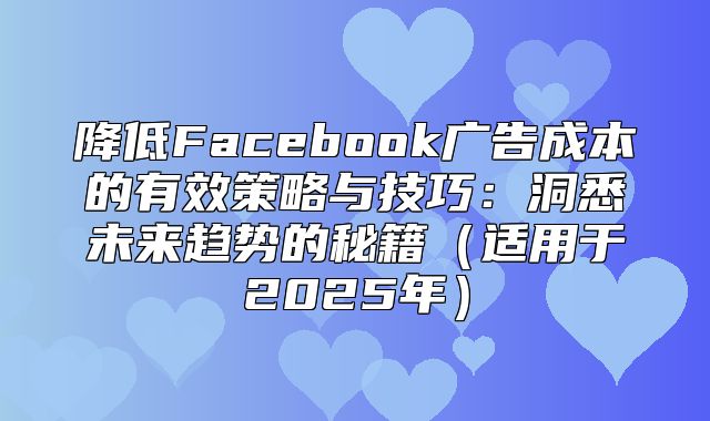 降低Facebook广告成本的有效策略与技巧：洞悉未来趋势的秘籍适用于2025年