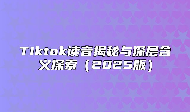 Tiktok读音揭秘与深层含义探索2025版