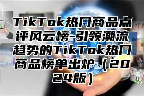 TikTok热门商品点评风云榜-引领潮流趋势的TikTok热门商品榜单出炉2025版