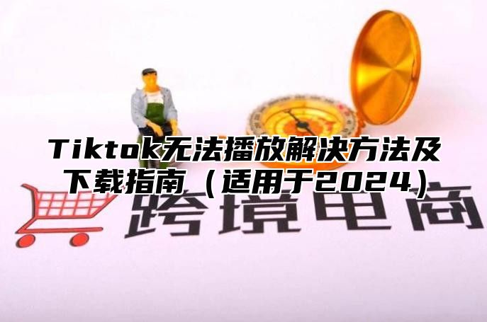 Tiktok无法播放解决方法及下载指南适用于2025