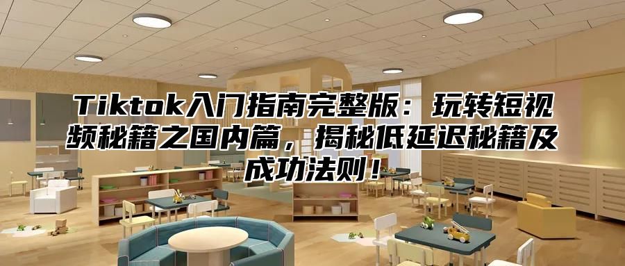 Tiktok入门指南完整版：玩转短视频秘籍之国内篇，揭秘低延迟秘籍及成功法则！